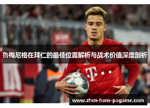鲁梅尼格在拜仁的最佳位置解析与战术价值深度剖析