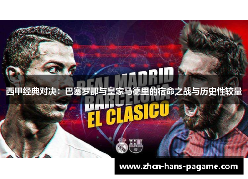 西甲经典对决：巴塞罗那与皇家马德里的宿命之战与历史性较量