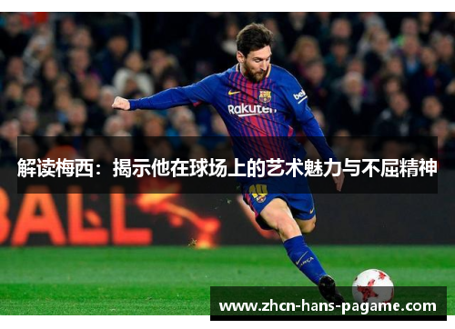 解读梅西：揭示他在球场上的艺术魅力与不屈精神