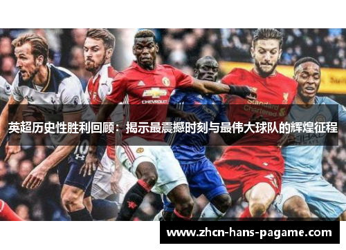英超历史性胜利回顾：揭示最震撼时刻与最伟大球队的辉煌征程