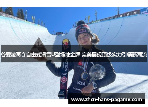 谷爱凌再夺自由式滑雪U型场地金牌 完美展现顶级实力引领新潮流
