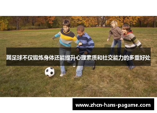 踢足球不仅锻炼身体还能提升心理素质和社交能力的多重好处